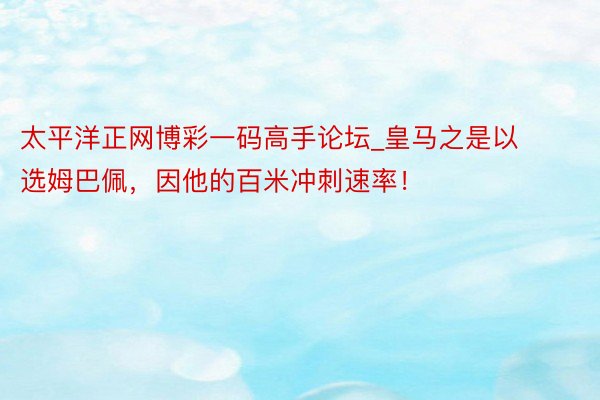 太平洋正网博彩一码高手论坛_皇马之是以选姆巴佩，因他的百米冲刺速率！