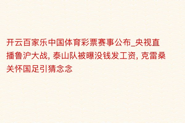 开云百家乐中国体育彩票赛事公布_央视直播鲁沪大战, 泰山队被曝没钱发工资, 克雷桑关怀国足引猜念念