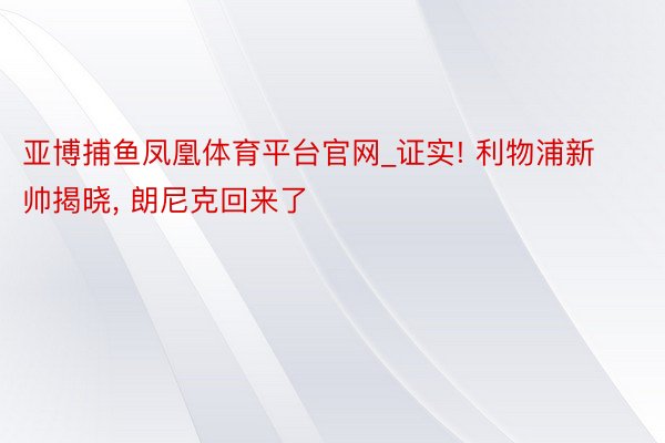 亚博捕鱼凤凰体育平台官网_证实! 利物浦新帅揭晓, 朗尼克回来了