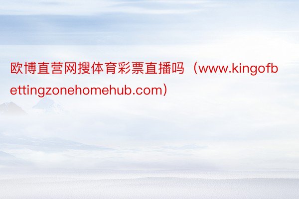 欧博直营网搜体育彩票直播吗（www.kingofbettingzonehomehub.com）