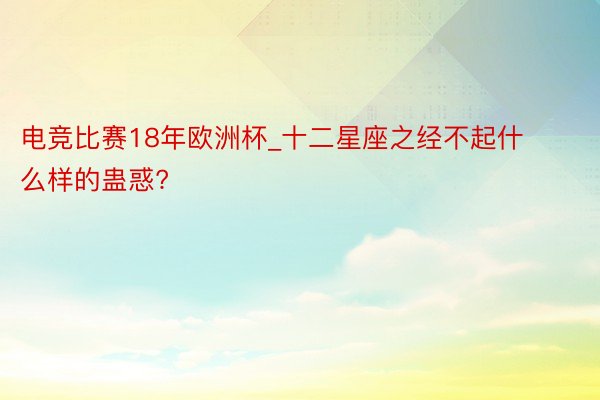 电竞比赛18年欧洲杯_十二星座之经不起什么样的蛊惑?