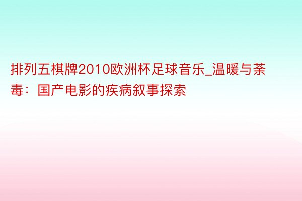 排列五棋牌2010欧洲杯足球音乐_温暖与荼毒：国产电影的疾病叙事探索