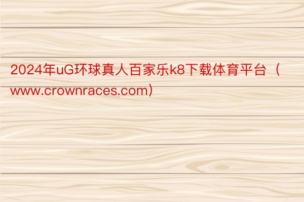 2024年uG环球真人百家乐k8下载体育平台（www.crownraces.com）