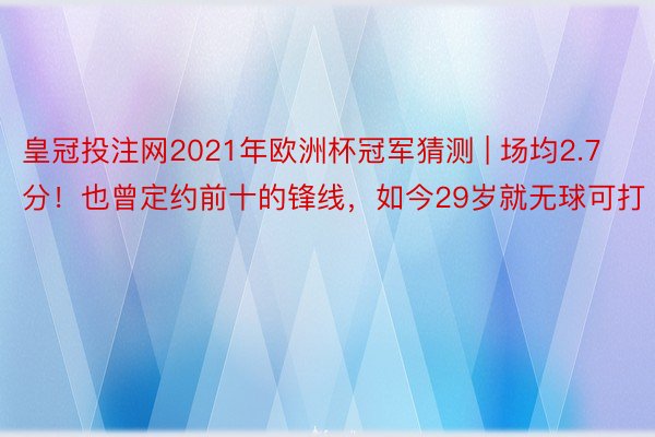 皇冠投注网2021年欧洲杯冠军猜测 | 场均2.7分！也曾定约前十的锋线，如今29岁就无球可打