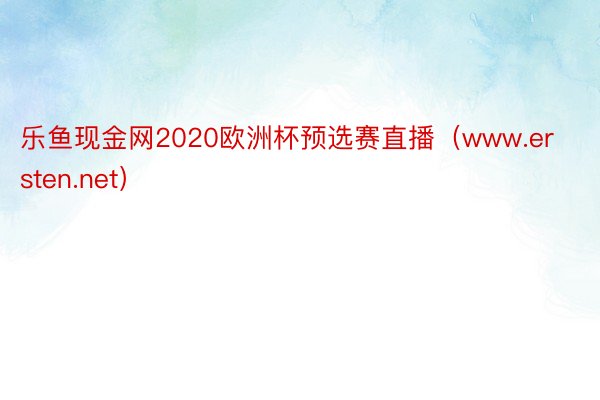 乐鱼现金网2020欧洲杯预选赛直播（www.ersten.net）