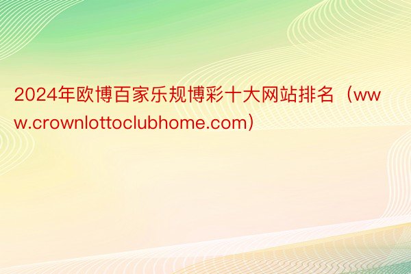 2024年欧博百家乐规博彩十大网站排名（www.crownlottoclubhome.com）