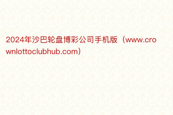 2024年沙巴轮盘博彩公司手机版（www.crownlottoclubhub.com）