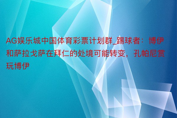 AG娱乐城中国体育彩票计划群_踢球者：博伊和萨拉戈萨在拜仁的处境可能转变，孔帕尼赏玩博伊