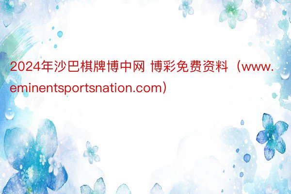 2024年沙巴棋牌博中网 博彩免费资料（www.eminentsportsnation.com）