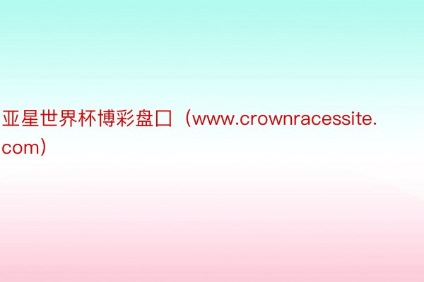 亚星世界杯博彩盘囗（www.crownracessite.com）