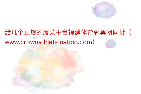 给几个正规的菠菜平台福建体育彩票网网址（www.crownathleticnation.com）