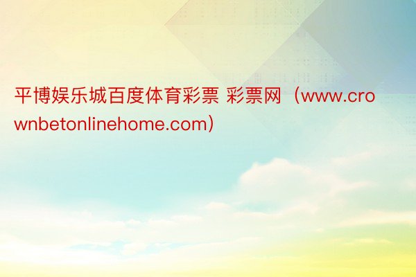 平博娱乐城百度体育彩票 彩票网（www.crownbetonlinehome.com）