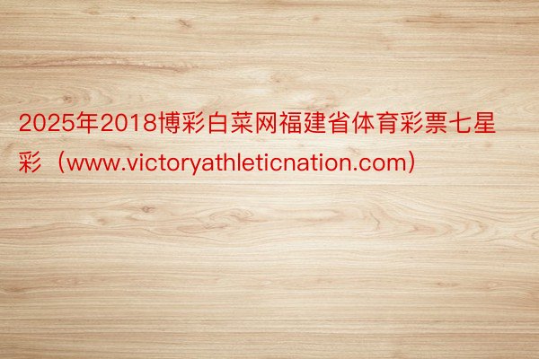 2025年2018博彩白菜网福建省体育彩票七星彩（www.victoryathleticnation.com）