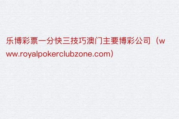 乐博彩票一分快三技巧澳门主要博彩公司（www.royalpokerclubzone.com）